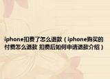 iphone扣費(fèi)了怎么退款（iphone購買的付費(fèi)怎么退款 扣費(fèi)后如何申請退款介紹）