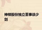 神棱股份獨立董事徐少劍