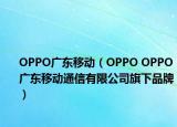 OPPO廣東移動(dòng)（OPPO OPPO廣東移動(dòng)通信有限公司旗下品牌）