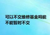 可以不交維修基金嗎能不能暫時(shí)不交