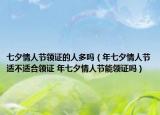 七夕情人節(jié)領(lǐng)證的人多嗎（年七夕情人節(jié)適不適合領(lǐng)證 年七夕情人節(jié)能領(lǐng)證嗎）