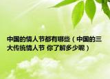 中國(guó)的情人節(jié)都有哪些（中國(guó)的三大傳統(tǒng)情人節(jié) 你了解多少呢）