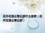 花開(kāi)花落云卷云舒什么意思（花開(kāi)花落云卷云舒）