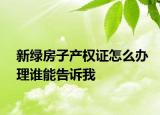 新綠房子產(chǎn)權(quán)證怎么辦理誰能告訴我