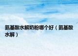 氨基酸水解奶粉哪個好（氨基酸水解）