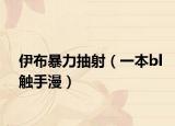 伊布暴力抽射（一本bl觸手漫）