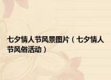 七夕情人節(jié)風(fēng)景圖片（七夕情人節(jié)風(fēng)俗活動）