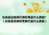 儀表盤出現(xiàn)黃燈感嘆號(hào)是什么原因?（儀表盤亮感嘆號(hào)黃燈是什么原因）