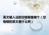 英文輸入法的空格鍵是哪個(gè)（空格鍵的英文是什么啊）