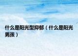 什么是陽光型抑郁（什么是陽光男孩）