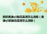 新款?yuàn)W迪q5胎壓監(jiān)測(cè)怎么消除（奧迪q5的胎壓監(jiān)測(cè)怎么消除）