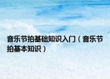 音樂節(jié)拍基礎(chǔ)知識(shí)入門（音樂節(jié)拍基本知識(shí)）