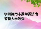 李鵬濟南市委常委濟南警備大學(xué)政委