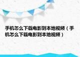 手機(jī)怎么下載電影到本地視頻（手機(jī)怎么下載電影到本地視頻）