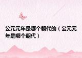 公元元年是哪個朝代的（公元元年是哪個朝代）