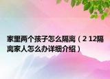 家里兩個孩子怎么隔離（2 12隔離家人怎么辦詳細(xì)介紹）
