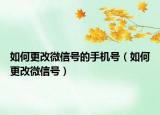 如何更改微信號的手機(jī)號（如何更改微信號）