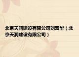 北京天潤(rùn)建設(shè)有限公司劉雙華（北京天潤(rùn)建設(shè)有限公司）