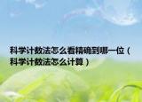 科學(xué)計(jì)數(shù)法怎么看精確到哪一位（科學(xué)計(jì)數(shù)法怎么計(jì)算）