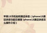 蘋果13手機(jī)如何通話錄音（iphone13通話錄音功能在哪里 iphone13通話錄音怎么操作介紹）