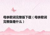 母親歌詞完整版下載（母親歌詞完整版是什么）