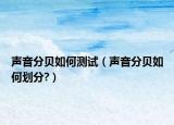 聲音分貝如何測試（聲音分貝如何劃分?）