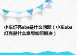 小車燈亮abs是什么問題（小車abs燈亮是什么意思如何解決）