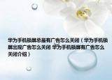 華為手機(jī)鎖屏總是有廣告怎么關(guān)閉（華為手機(jī)鎖屏出現(xiàn)廣告怎么關(guān)閉 華為手機(jī)鎖屏有廣告怎么關(guān)閉介紹）