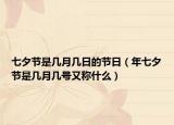 七夕節(jié)是幾月幾日的節(jié)日（年七夕節(jié)是幾月幾號又稱什么）