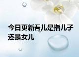 今日更新吾兒是指兒子還是女兒