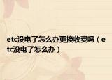 etc沒電了怎么辦更換收費(fèi)嗎（etc沒電了怎么辦）