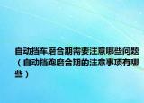 自動擋車磨合期需要注意哪些問題（自動擋跑磨合期的注意事項有哪些）