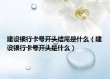 建設(shè)銀行卡號(hào)開頭結(jié)尾是什么（建設(shè)銀行卡號(hào)開頭是什么）