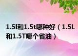 1.5l和1.5t哪種好（1.5L和1.5T哪個省油）