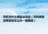 開機(jī)為什么鍵盤沒反應(yīng)（開機(jī)鍵盤沒有反應(yīng)怎么辦一招搞定）