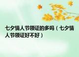 七夕情人節(jié)領(lǐng)證的多嗎（七夕情人節(jié)領(lǐng)證好不好）