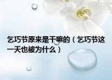 乞巧節(jié)原來是干嘛的（乞巧節(jié)這一天也被為什么）