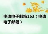 申請(qǐng)電子郵箱163（申請(qǐng)電子郵箱）