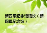 新四軍紀(jì)念館館長(zhǎng)（新四軍紀(jì)念館）
