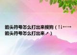 箭頭符號怎么打出來搜狗（↑↓←→箭頭符號怎么打出來↗）