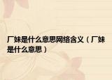 廠妹是什么意思網(wǎng)絡(luò)含義（廠妹是什么意思）