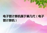 電子管計算機屬于第幾代（電子管計算機）