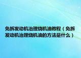 免拆發(fā)動(dòng)機(jī)治理燒機(jī)油教程（免拆發(fā)動(dòng)機(jī)治理燒機(jī)油的方法是什么）