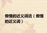 傲慢的近義詞語(yǔ)（傲慢的近義詞）