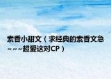 索香小甜文（求經(jīng)典的索香文急~~~超愛這對(duì)CP）