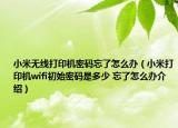 小米無線打印機密碼忘了怎么辦（小米打印機wifi初始密碼是多少 忘了怎么辦介紹）