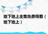 地下地上全集免費(fèi)觀看（地下地上）