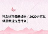 汽車進(jìn)京最新規(guī)定（2020進(jìn)京車輛最新規(guī)定是什么）