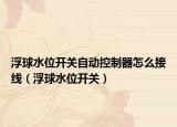 浮球水位開(kāi)關(guān)自動(dòng)控制器怎么接線（浮球水位開(kāi)關(guān)）