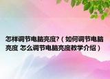 怎樣調(diào)節(jié)電腦亮度?（如何調(diào)節(jié)電腦亮度 怎么調(diào)節(jié)電腦亮度教學介紹）